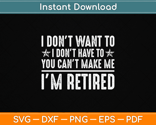 I Don’t Want To Have You Can’t Make Me I’m Retired SVG Design