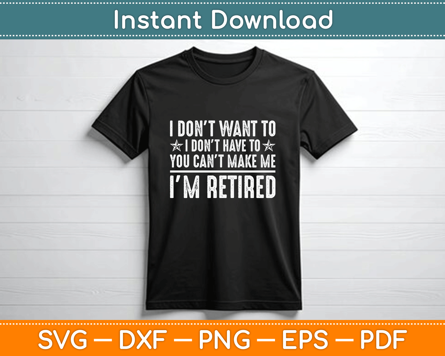 I Don’t Want To Have You Can’t Make Me I’m Retired SVG PNG Files