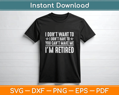 I Don’t Want To Have You Can’t Make Me I’m Retired SVG PNG Files