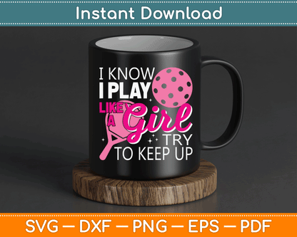 I Know I Play Like A Girl Try To Keep Up - Pickleball Player SVG Digital Cutting File