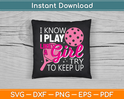 I Know I Play Like A Girl Try To Keep Up - Pickleball Player SVG Digital Cutting File