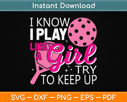 I Know I Play Like A Girl Try To Keep Up - Pickleball Player SVG Digital Cutting File