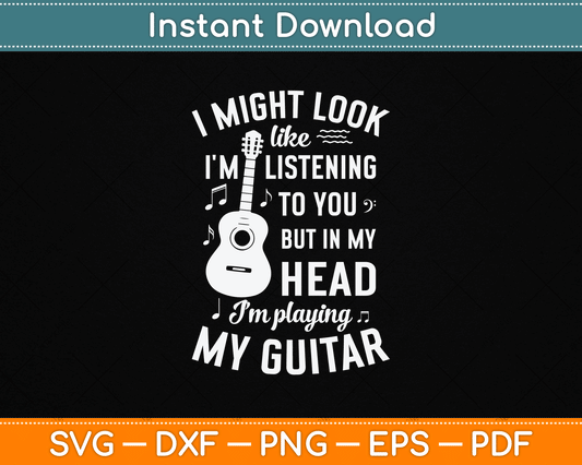 I Might Look Like I'm Listening to You Funny Guitar Music SVG Digital Cutting File