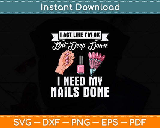 I Act Like I'm Ok But Deep Down I Need My Nails Done Svg Png Dxf Digital Cutting File