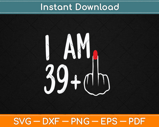 I Am 39 Plus 1 Middle Finger For A 40th Birthday For Women Svg Digital Cutting File