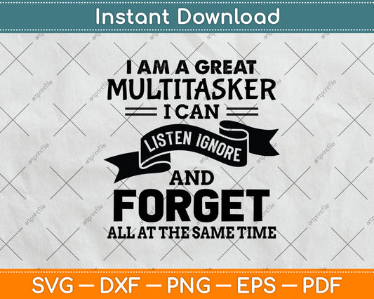 I Am A Great Multitasker I Can Listen Ignore and Forget Svg Png Dxf Digital Cutting File