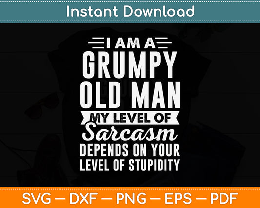 I Am A Grumpy Old Man My Level Of Sarcasm Depends Funny Svg Digital Cutting File