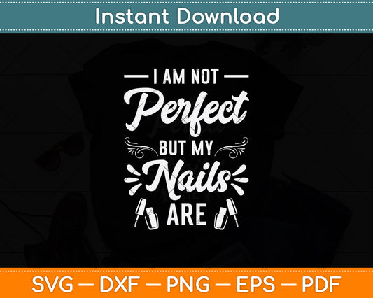 I Am Not Perfect But My Nails Are Svg Png Dxf Digital Cutting File