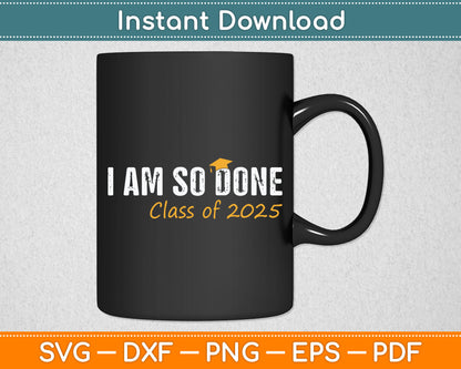 I Am So Done Class of 2025 Graduation Svg Digital Cutting File