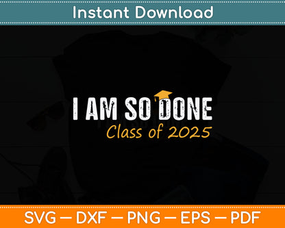 I Am So Done Class of 2025 Graduation Svg Digital Cutting File