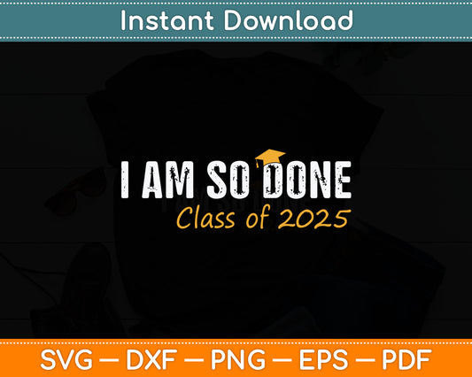 I Am So Done Class of 2025 Graduation Svg Digital Cutting File
