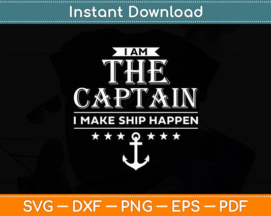 I Am The Captain I Make Ship Happen Boating Svg Digital Cutting File