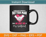 I Asked God To Make Me A Better Man He Sent Me My Girlfriend Svg Digital Cutting File