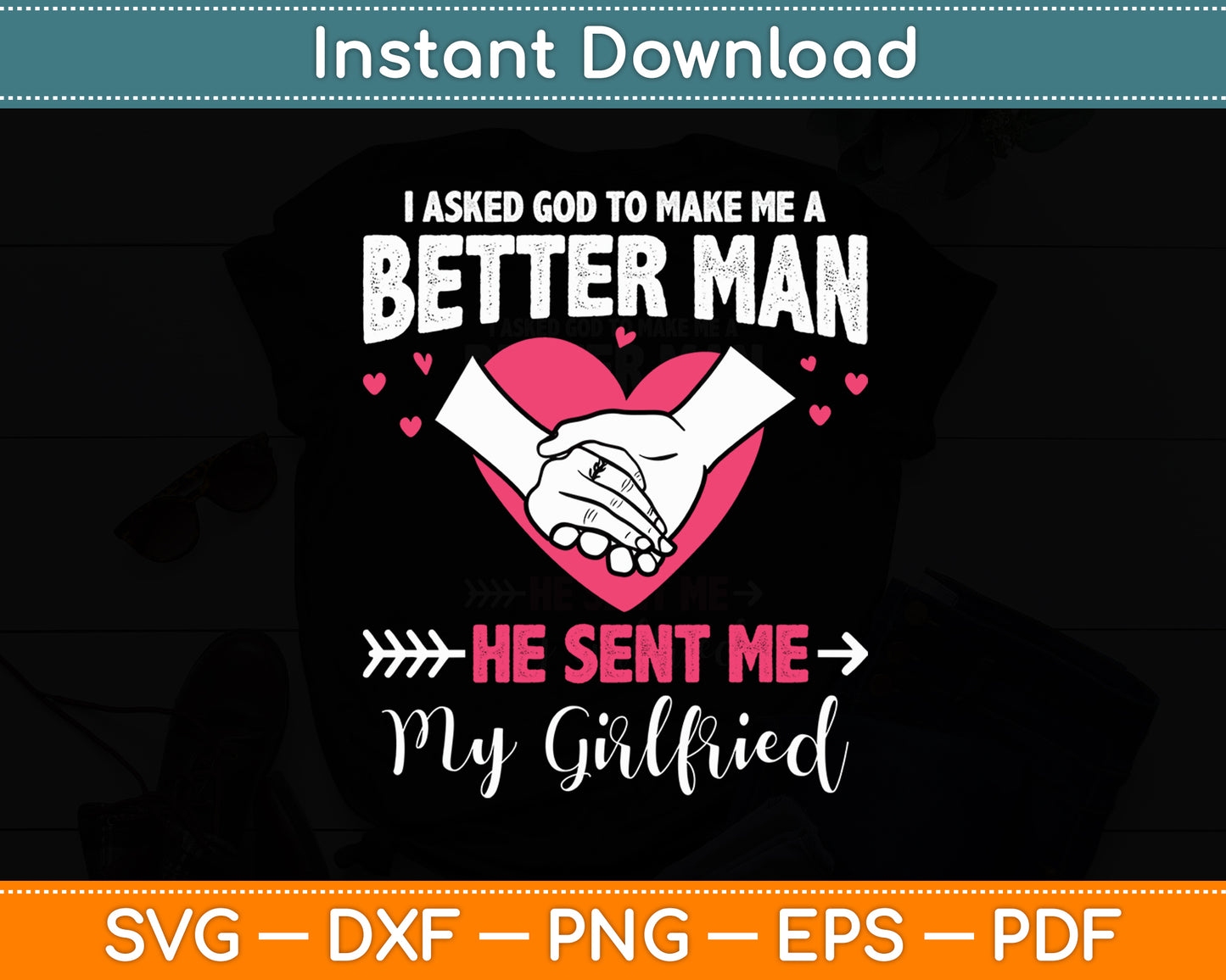 I Asked God To Make Me A Better Man He Sent Me My Girlfriend Svg Digital Cutting File