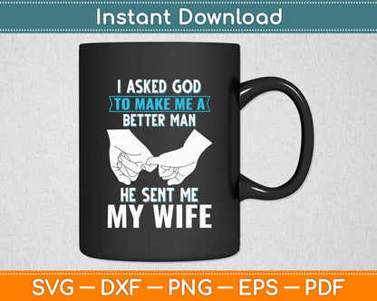 I Asked God To Make Me A Better Man He Sent Me My Wife Svg Digital Cutting File