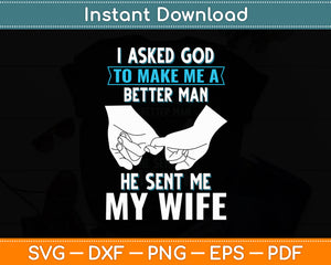 I Asked God To Make Me A Better Man He Sent Me My Wife Svg Digital Cutting File