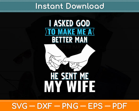 I Asked God To Make Me A Better Man He Sent Me My Wife Svg Digital Cutting File