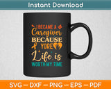 I Became A Caregiver Because Your Life Is Worth My Time Svg Design Cutting File