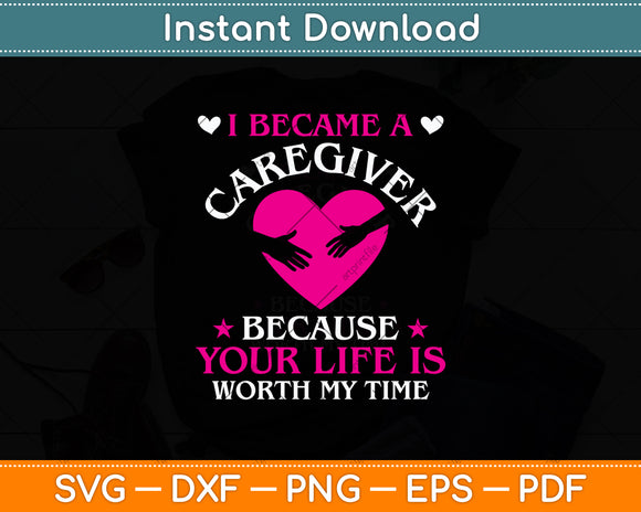 I Became A Caregiver Because Your Life Is Worth My Time Svg Digital Cutting File