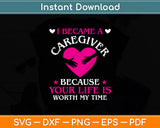 I Became A Caregiver Because Your Life Is Worth My Time Svg Digital Cutting File