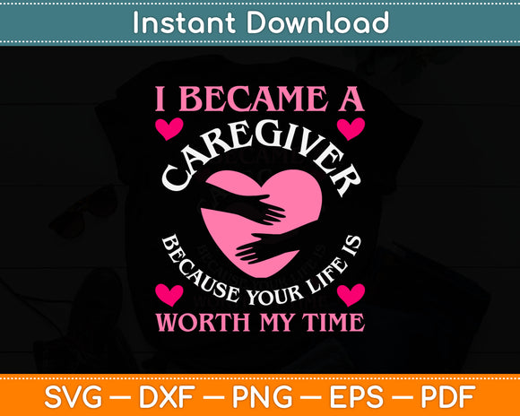 I Became A Caregiver Because Your Life Is Worth My Time Svg Digital Cutting File