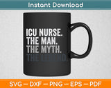 ICU Nurse The Man Myth Legend Svg Digital Cutting File