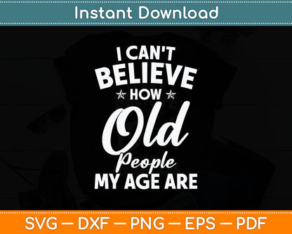 I Can't Believe How Old People My Age Are Elderly Grandpa Svg Digital Cutting File