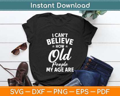 I Can't Believe How Old People My Age Are Elderly Grandpa Svg Digital Cutting File