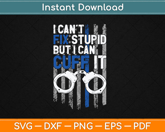 I Can't Fix Stupid But I Can Cuff It Funny Cop Police Svg Digital Cutting File