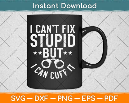 I Can’t Fix Stupid But I Can Cuff It Funny Police Svg Digital Cutting File