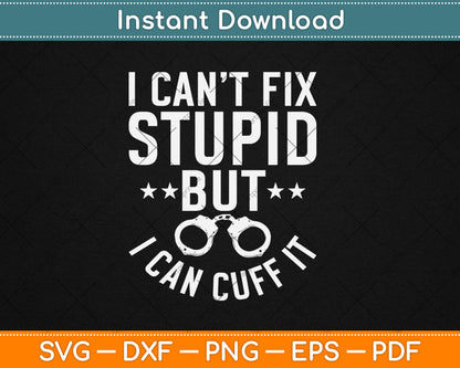 I Can’t Fix Stupid But I Can Cuff It Funny Police Svg Digital Cutting File