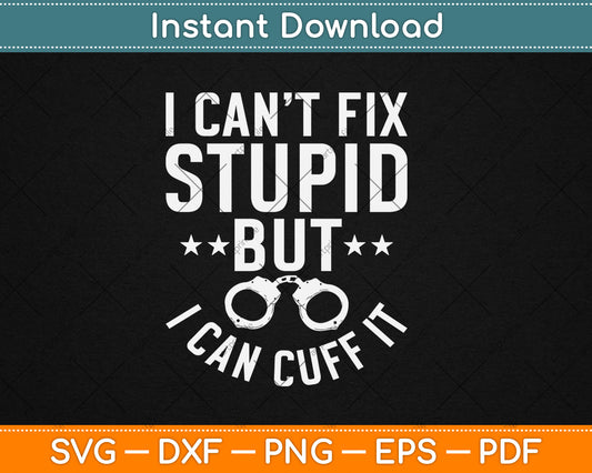 I Can’t Fix Stupid But I Can Cuff It Funny Police Svg Digital Cutting File