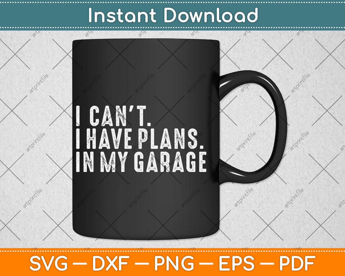 I Can't I Have Plans In My Garage Car Guy Svg Digital Cutting File