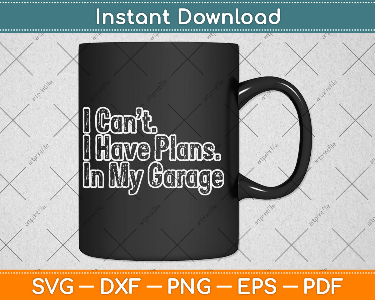 I Can't I Have Plans In My Garage Funny Car Guy Svg Digital Cutting File