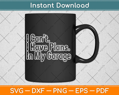 I Can't I Have Plans In My Garage Funny Car Guy Svg Digital Cutting File