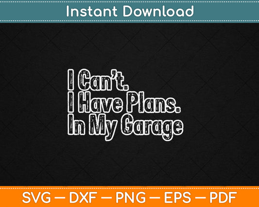 I Can't I Have Plans In My Garage Funny Car Guy Svg Digital Cutting File