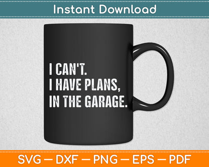 I Can't I Have Plans In The Garage Svg Digital Cutting File
