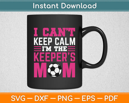 I Can't Keep Calm I'm The Keepers Mom Soccer SVG Digital Cutting File