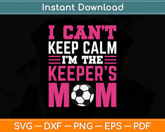 I Can't Keep Calm I'm The Keepers Mom Soccer SVG Digital Cutting File