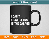 I Can't I Have Plans In The Garage Fathers Day Car Mechanics Svg Digital Cutting File