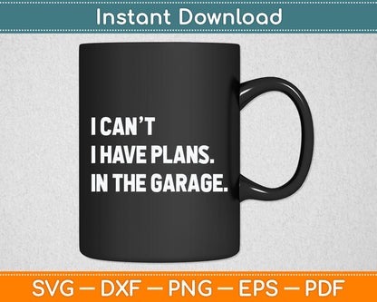 I Cant I Have Plans In The Garage Father's Day Car Mechanics Svg Digital Cutting File