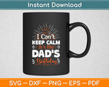 I Can't Keep Calm It's My Dad's Birthday Family Party Funny Svg Digital Cutting File