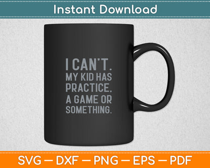 I Can't My Kid Has Practice A Game Or Something Svg Digital Cutting File