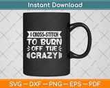 I Cross-stitch To Burn Off The Crazy Svg Png Dxf Digital Cutting File