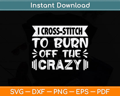 I Cross-stitch To Burn Off The Crazy Svg Png Dxf Digital Cutting File