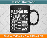 I'd Rather Be Fishing Any Fish Any Time Anywhere Any Way Svg Digital Cutting File