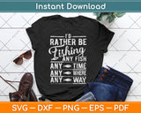 I'd Rather Be Fishing Any Fish Any Time Anywhere Any Way Svg Digital Cutting File