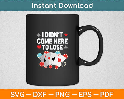 I Didn't Come Here To Lose Cool Poker Player Casino Lover Gamblers Svg Cutting File