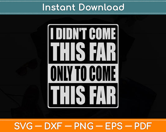 I Didn't Come This Far Only To Come This Far Svg Png Dxf Digital Cutting File