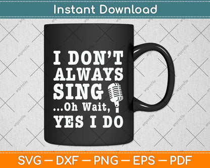 I Don't Always Sing Oh Wait Yes I Do Singing Singer Svg Png Dxf Digital Cutting File
